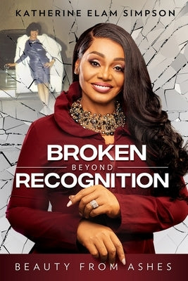 Broken Beyond Recognition: Beauty from Ashes by Simpson, Katherine Elam