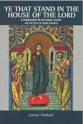 Ye That Stand in the House of the Lord: A Commentary on the Divine Liturgy and the Cycle of Divine Services by Puhalo, Lazar Puhalo