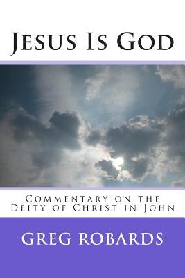 Jesus Is God: Commentary on the Deity of Christ in John by Robards, Greg