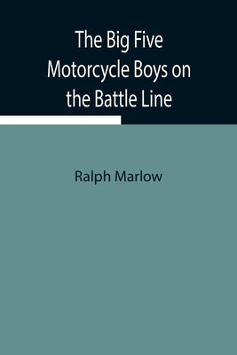 The Big Five Motorcycle Boys on the Battle Line; Or, With the Allies in France by Marlow, Ralph