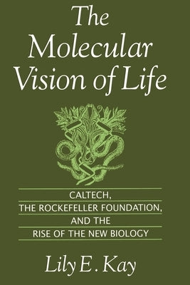 The Molecular Vision of Life: Caltech, the Rockefeller Foundation, and the Rise of the New Biology by Kay, Lily E.