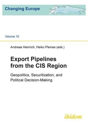 Export Pipelines from the Cis Region: Geopolitics, Securitization, and Political Decision-Making by Heinrich, Andreas