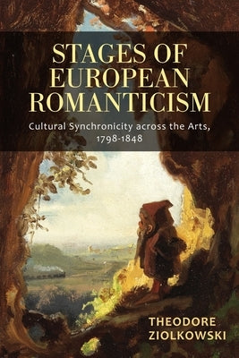 Stages of European Romanticism: Cultural Synchronicity Across the Arts, 1798-1848 by Ziolkowski, Theodore