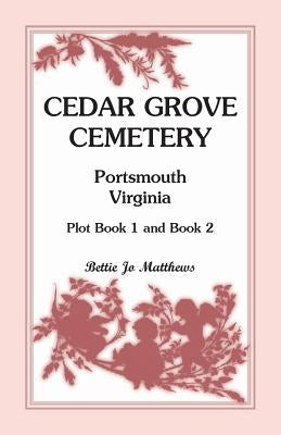 Cedar Grove Cemetery Portsmouth, Virginia, Plot Book 1 and 2 by Matthews, Betty J.