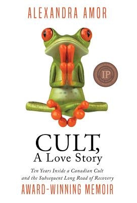 Cult, A Love Story: Ten Years Inside a Canadian Cult and the Subsequent Long Road of Recovery by Amor, Alexandra