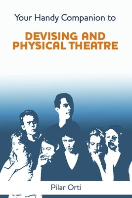 Your Handy Companion to Devising and Physical Theatre. 2nd Edition. by Orti, Pilar