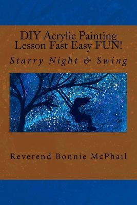 DIY Acrylic Painting Lesson Fast Easy FUN!: Starry Night & Swing by McPhail, Bonnie