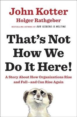 That's Not How We Do It Here!: A Story about How Organizations Rise and Fall--And Can Rise Again by Kotter, John