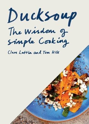 Ducksoup: The Wisdom of Simple Cooking (Simple Dinners, Easy Recipes, Cookbooks for Beginners) by Lattin, Clare