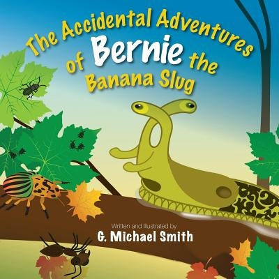 The Accidental Adventures of Bernie the Banana Slug by Smith, G. Michael