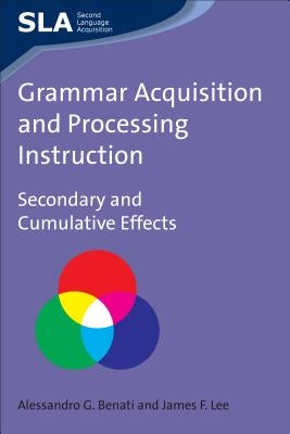 Grammar Acquisition and Processing Instruction: Secondary and Cumulative Effects, 34 by Benati, Alessandro