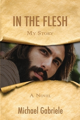 In The Flesh - My Story: The first-person novel of Jesus by Gabriele, Michael