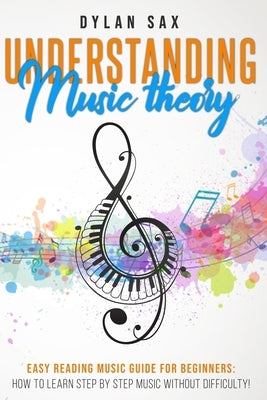 Understanding music theory: Easy reading music guide for beginners: how to learn step by step music without difficulty! by Sax, Dylan