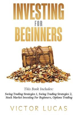 Investing for Beginners: This Book Includes: Swing Trading Strategies Volume 1, Swing Trading Strategies Volume 2, Stock Market Investing For B by Lucas, Victor
