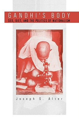 Gandhi's Body: Sex, Diet, and the Politics of Nationalism by Alter, Joseph S.