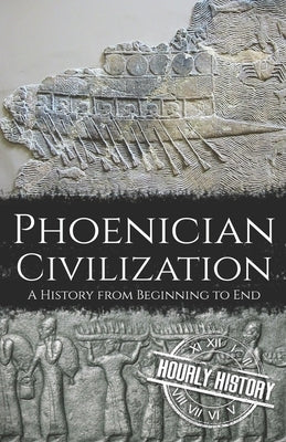 Phoenician Civilization: A History from Beginning to End by History, Hourly