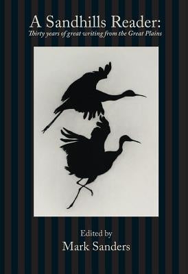 A Sandhills Reader: 30 Years of Great Writing from the Great Plains by Sanders, Mark E.