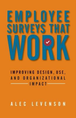Employee Surveys That Work: Improving Design, Use, and Organizational Impact by Levenson, Alec