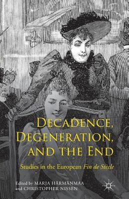 Decadence, Degeneration, and the End: Studies in the European Fin de Siècle by Härmänmaa, Marja
