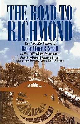The Road to Richmond: The Civil War Letters of Major Abner R. Small of the 16th Maine Volunteers. by Small, Harold A.