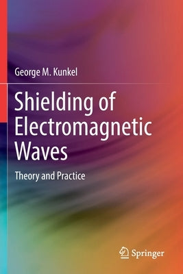 Shielding of Electromagnetic Waves: Theory and Practice by Kunkel, George M.