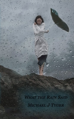 What the Rain Said by Tyger, Michael J.