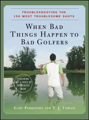 When Bad Things Happen to Bad Golfers: Troubleshooting the 150 Most Troublesome Shots by Perkinson, Gary