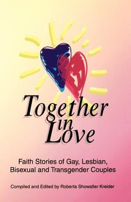 Together in Love: Faith Stories of Gay, Lesbian, Bisexual, and Transgender Couples by Kreider, Roberta Showalter