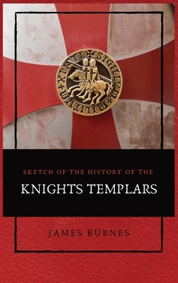 Sketch of the History of the Knights Templars: Illustrated by Burnes, James