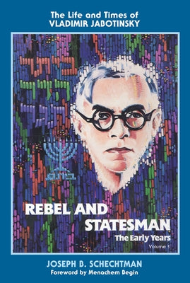 Rebel and Statesman-The Early Years: The Life and Times of Vladimir Jabotinsky: Volume One by Begin, Menachem