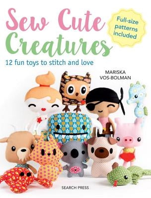 Sew Cute Creatures: 12 Fun Toys to Stitch and Love by Vol-Bolman, Mariska
