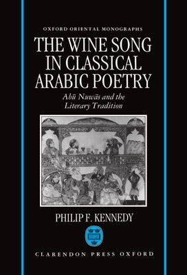 The Wine Song in Classical Arabic Poetry: Abū Nuwās and the Literary Tradition by Kennedy, Philip F.
