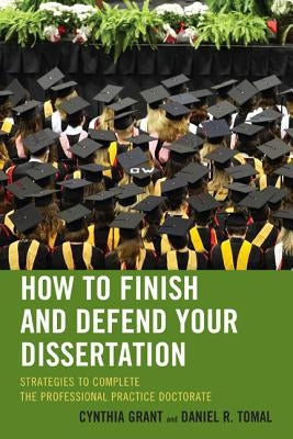 How to Finish and Defend Your Dissertation: Strategies to Complete the Professional Practice Doctorate by Grant, Cynthia
