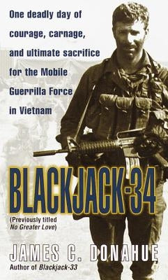 Blackjack-34 (Previously Titled No Greater Love): One Deadly Day of Courage, Carnage, and Ultimate Sacrifice for the Mobile Guerrilla Force in Vietnam by Donahue, James C.