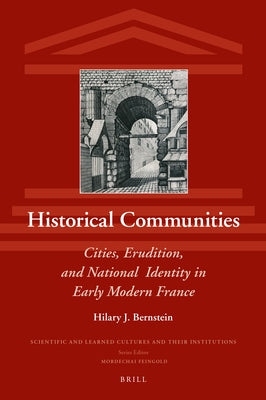 Historical Communities: Cities, Erudition, and National Identity in Early Modern France by Bernstein, Hilary J.