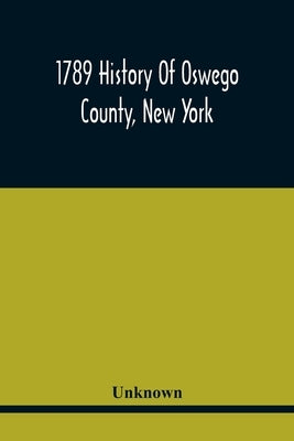 1789 History Of Oswego County, New York by Unknown