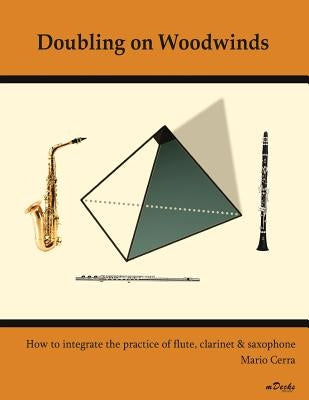 Doubling on Woodwinds: How to integrate the practice of flute, clarinet & saxophone by Cerra, Mario