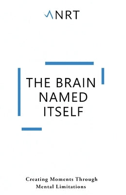 The Brain Named Itself: Creating Moments Through Mental Limitations by Anrt