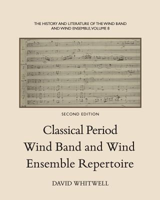 The History and Literature of the Wind Band and Wind Ensemble: Classical Period Wind Band and Wind Ensemble Repertoire by Dabelstein, Craig