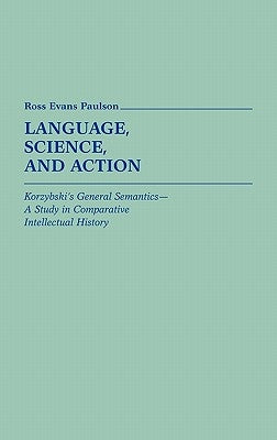 Language, Science, and Action: Korzybski's General Semantics--A Study in Comparative Intellectual History by Paulson, Ross Evans