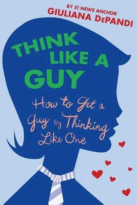 Think Like a Guy: How to Get a Guy by Thinking Like One by Depandi, Giuliana
