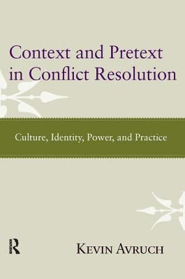 Context and Pretext in Conflict Resolution: Culture, Identity, Power, and Practice by Avruch, Kevin