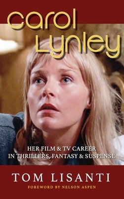 Carol Lynley: Her Film & TV Career in Thrillers, Fantasy and Suspense (hardback): Her Film & TV Career in Thrillers, Fantasy and Sus by Lisanti, Tom