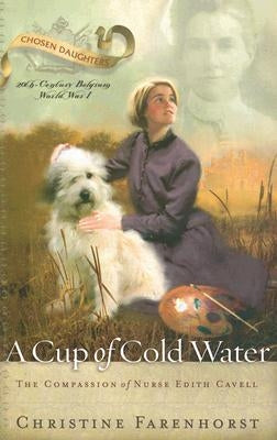 A Cup of Cold Water: The Compassion of Nurse Edith Cavell by Farenhorst, Christine