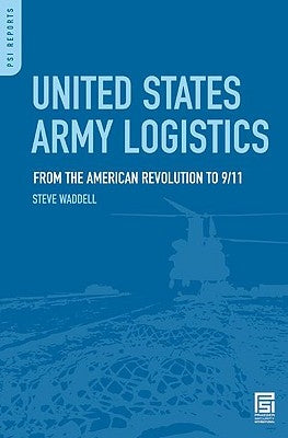 United States Army Logistics: From the American Revolution to 9/11 by Waddell, Steve R.