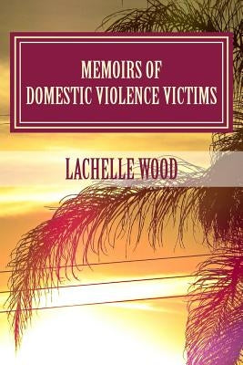 Memoirs of Domestic Violence Victims: Real Stories. Names Changed. by Wood, Lachelle Rae