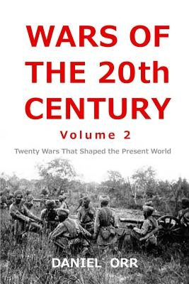 Wars of the 20th Century -- Volume 2: Twenty Wars That Shaped Our Present World by Orr, Daniel