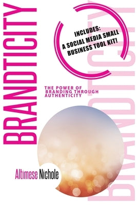 Brandticity: The Power of Branding Through Authenticity by Nichole, Altimese