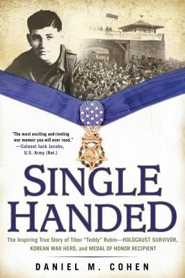 Single Handed: The Inspiring True Story of Tibor Teddy Rubin--Holocaust Survivor, Korean War Hero, and Medal of Honor Recipient by Cohen, Daniel M.