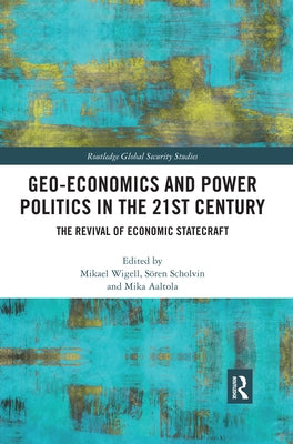 Geo-economics and Power Politics in the 21st Century: The Revival of Economic Statecraft by Wigell, Mikael